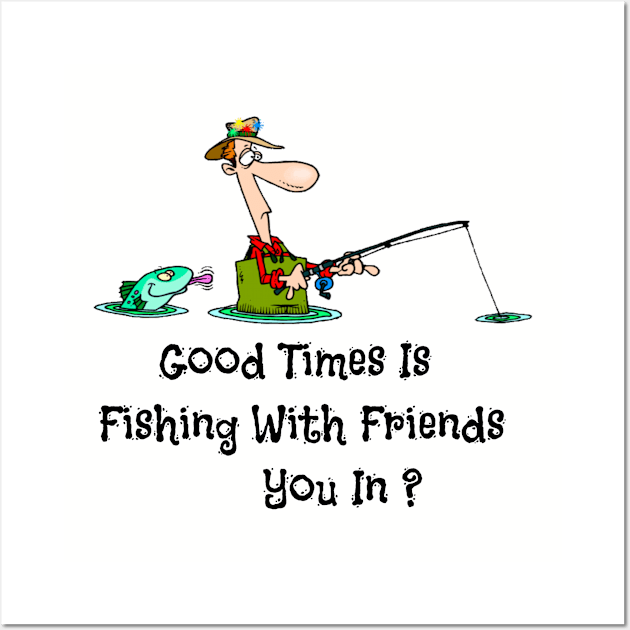 Good Times Is Fishing With Friends You In ? Wall Art by Mommag9521